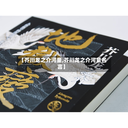 【芥川龙之介河童,芥川龙之介河童名言】-第1张图片