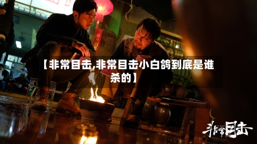 【非常目击,非常目击小白鸽到底是谁杀的】-第1张图片