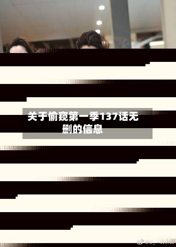 关于偷窥第一季137话无删的信息-第3张图片