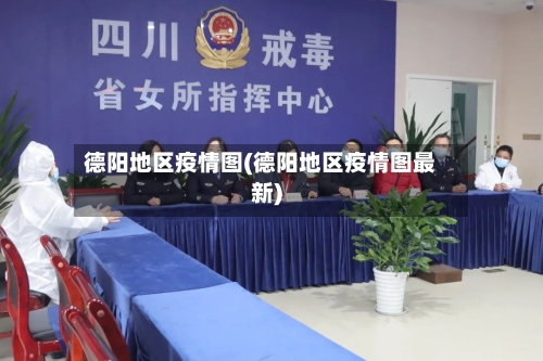 德阳地区疫情图(德阳地区疫情图最新)-第2张图片
