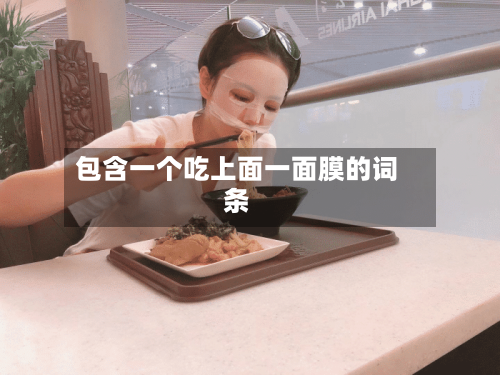 包含一个吃上面一面膜的词条-第1张图片