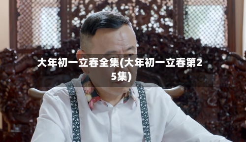 大年初一立春全集(大年初一立春第25集)-第2张图片