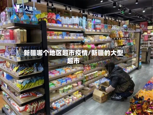 新疆哪个地区超市疫情/新疆的大型超市-第1张图片