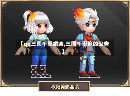 【qq三国千里缉凶,三国千里追凶公告】-第1张图片