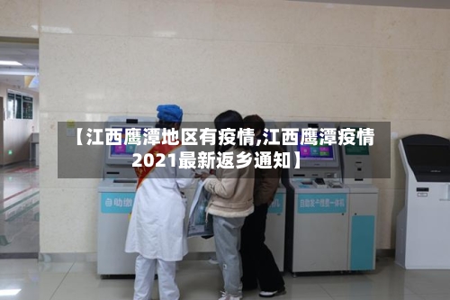 【江西鹰潭地区有疫情,江西鹰潭疫情2021最新返乡通知】-第1张图片