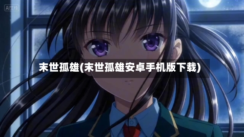 末世孤雄(末世孤雄安卓手机版下载)-第2张图片