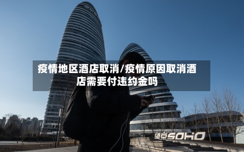 疫情地区酒店取消/疫情原因取消酒店需要付违约金吗-第2张图片