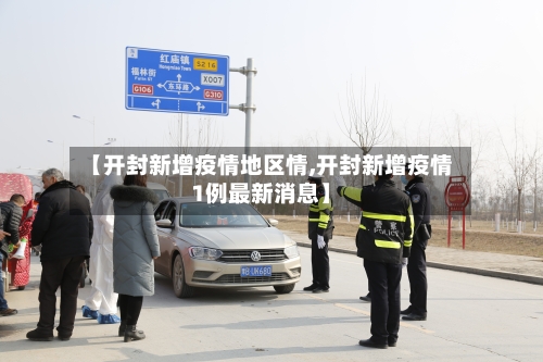 【开封新增疫情地区情,开封新增疫情1例最新消息】-第1张图片