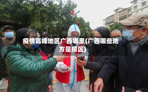疫情高峰地区广西哪里(广西哪些地方是疫区)-第2张图片