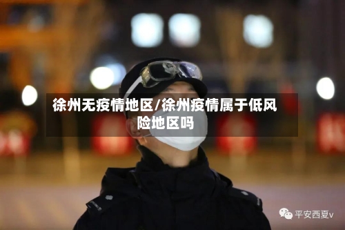 徐州无疫情地区/徐州疫情属于低风险地区吗-第3张图片