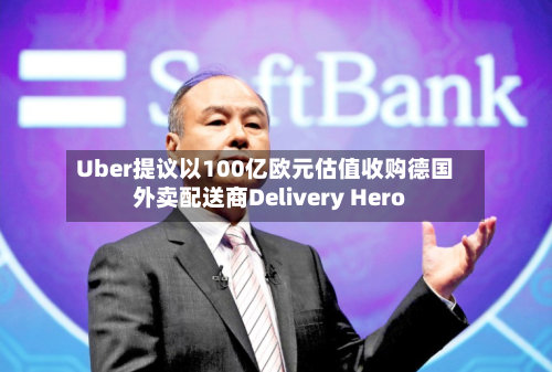 Uber提议以100亿欧元估值收购德国外卖配送商Delivery Hero-第2张图片