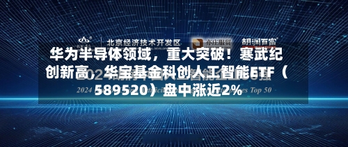 华为半导体领域，重大突破！寒武纪创新高，华宝基金科创人工智能ETF（589520）盘中涨近2%-第1张图片