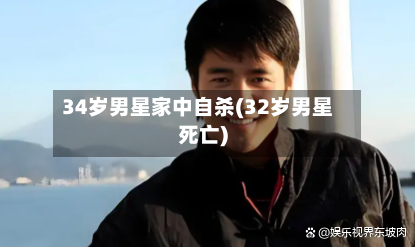 34岁男星家中自杀(32岁男星死亡)-第1张图片