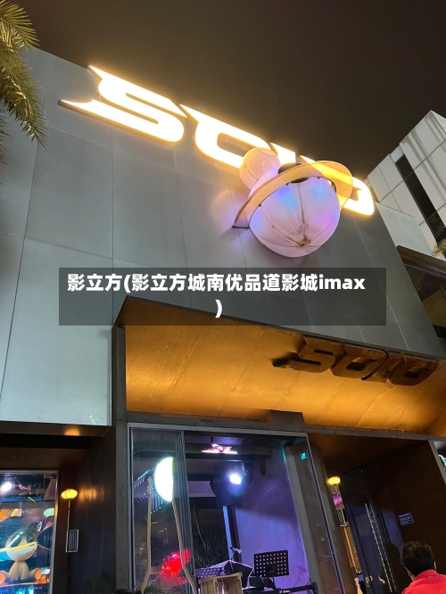 影立方(影立方城南优品道影城imax)-第3张图片