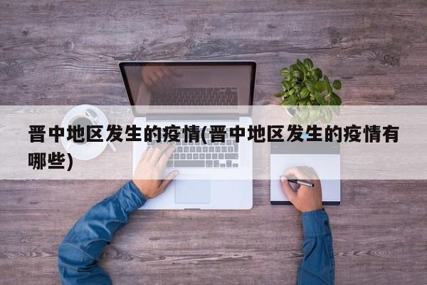 晋中地区发生的疫情(晋中地区发生的疫情有哪些)