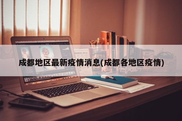 成都地区最新疫情消息(成都各地区疫情)