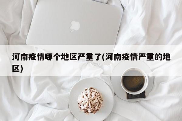 河南疫情哪个地区严重了(河南疫情严重的地区)