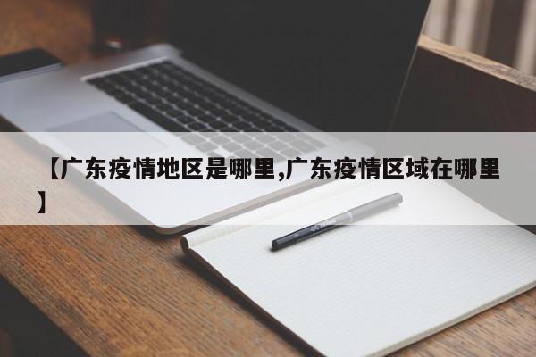 【广东疫情地区是哪里,广东疫情区域在哪里】