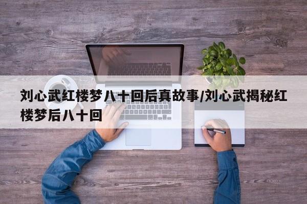 刘心武红楼梦八十回后真故事/刘心武揭秘红楼梦后八十回