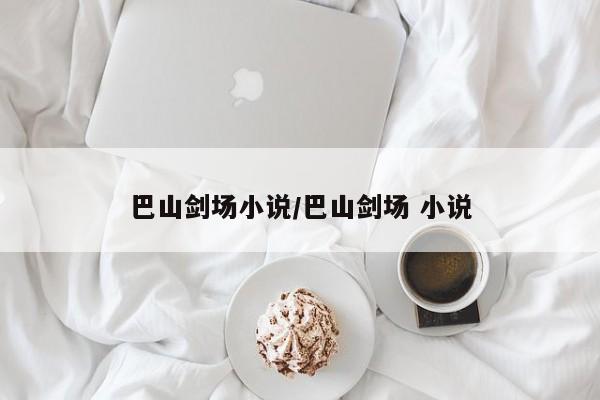 巴山剑场小说/巴山剑场 小说