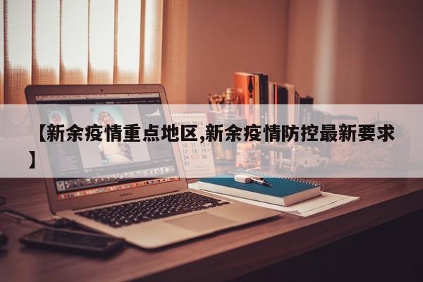 【新余疫情重点地区,新余疫情防控最新要求】