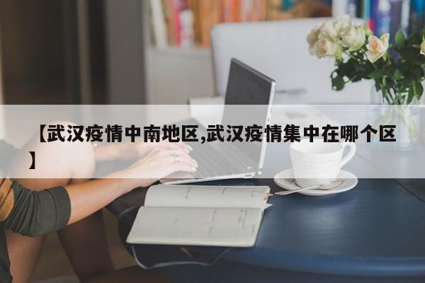 【武汉疫情中南地区,武汉疫情集中在哪个区】