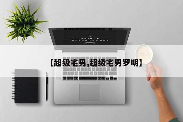 【超级宅男,超级宅男罗明】
