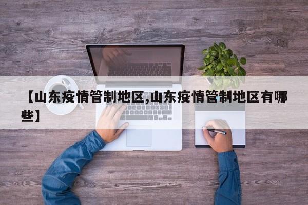 【山东疫情管制地区,山东疫情管制地区有哪些】