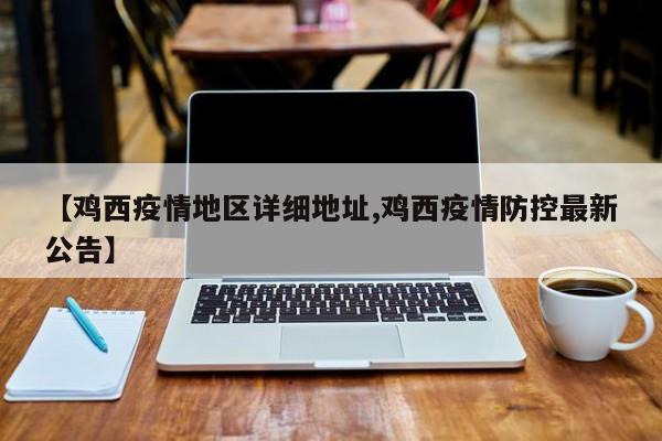 【鸡西疫情地区详细地址,鸡西疫情防控最新公告】