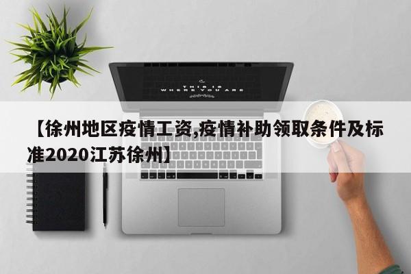 【徐州地区疫情工资,疫情补助领取条件及标准2020江苏徐州】