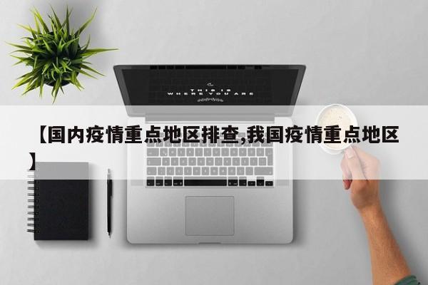 【国内疫情重点地区排查,我国疫情重点地区】