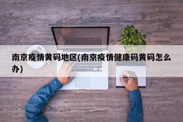 南京疫情黄码地区(南京疫情健康码黄码怎么办)