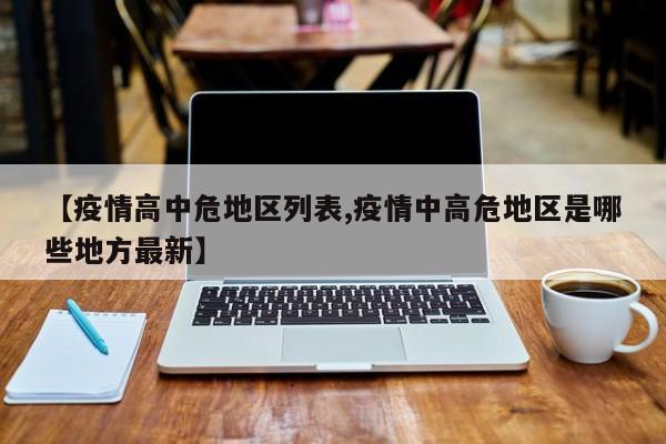 【疫情高中危地区列表,疫情中高危地区是哪些地方最新】