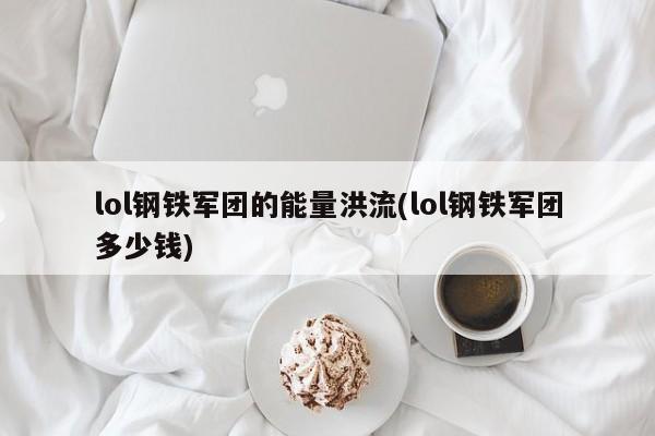 lol钢铁军团的能量洪流(lol钢铁军团多少钱)