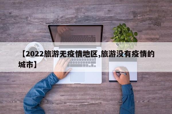 【2022旅游无疫情地区,旅游没有疫情的城市】