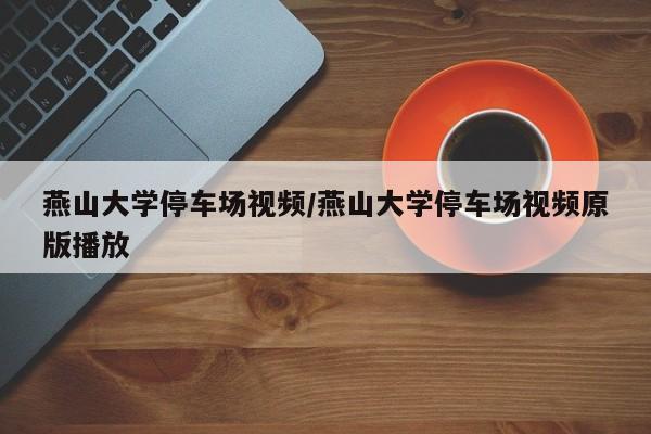 燕山大学停车场视频/燕山大学停车场视频原版播放