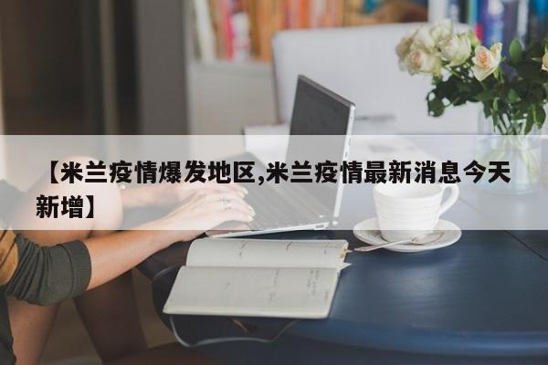 【米兰疫情爆发地区,米兰疫情最新消息今天新增】