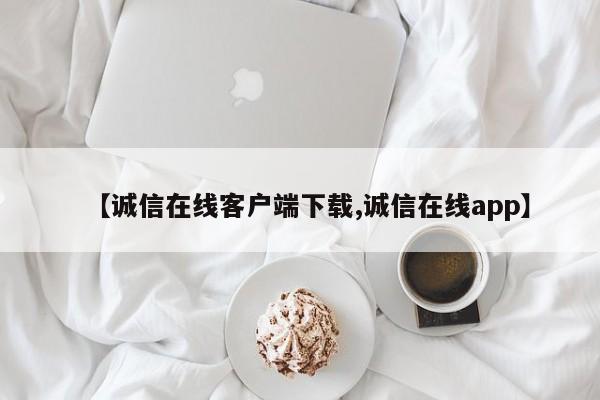 【诚信在线客户端下载,诚信在线app】