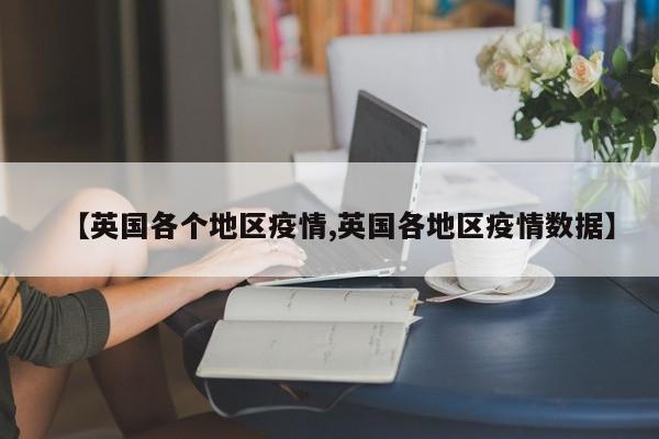 【英国各个地区疫情,英国各地区疫情数据】