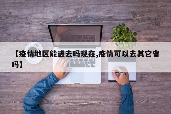 【疫情地区能进去吗现在,疫情可以去其它省吗】