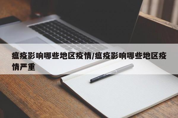 瘟疫影响哪些地区疫情/瘟疫影响哪些地区疫情严重