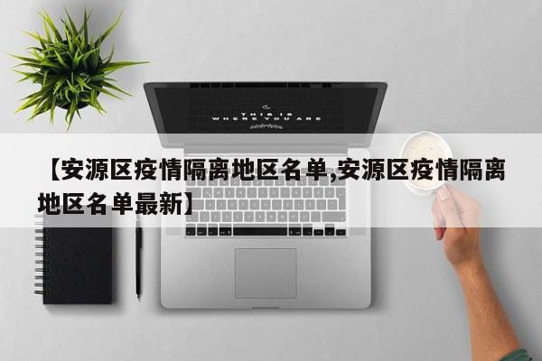 【安源区疫情隔离地区名单,安源区疫情隔离地区名单最新】
