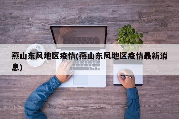 燕山东风地区疫情(燕山东风地区疫情最新消息)