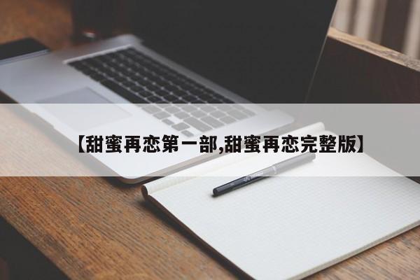 【甜蜜再恋第一部,甜蜜再恋完整版】