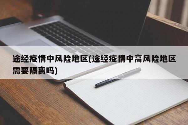 途经疫情中风险地区(途经疫情中高风险地区需要隔离吗)