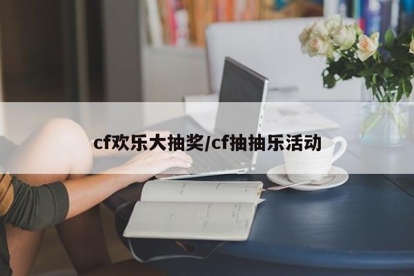 cf欢乐大抽奖/cf抽抽乐活动