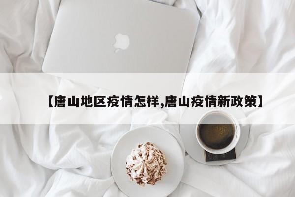 【唐山地区疫情怎样,唐山疫情新政策】