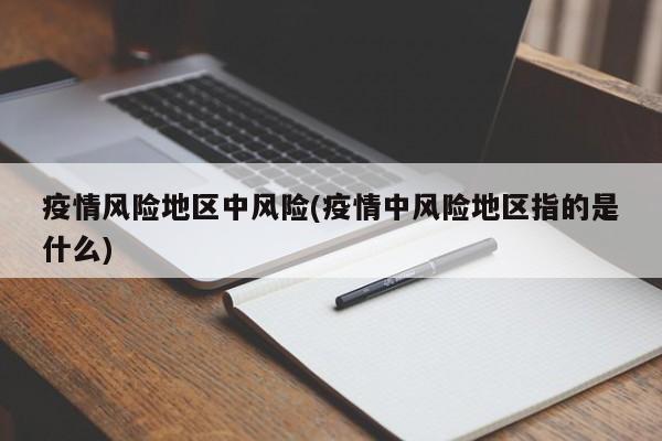 疫情风险地区中风险(疫情中风险地区指的是什么)