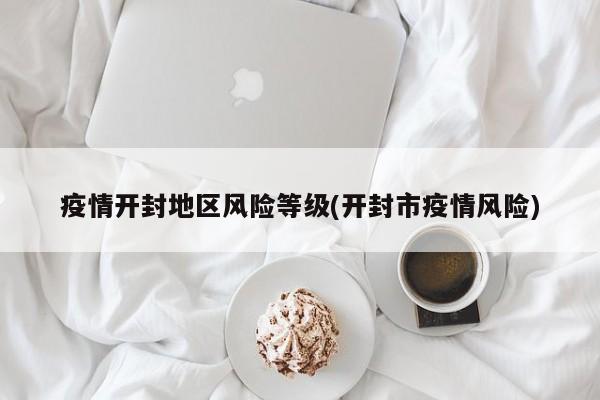 疫情开封地区风险等级(开封市疫情风险)