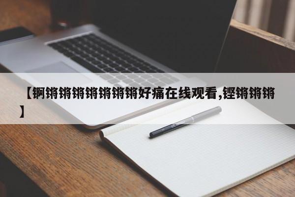 【锕锵锵锵锵锵锵锵好痛在线观看,铿锵锵锵】